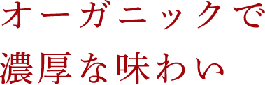 オーガニックで濃厚な味わい